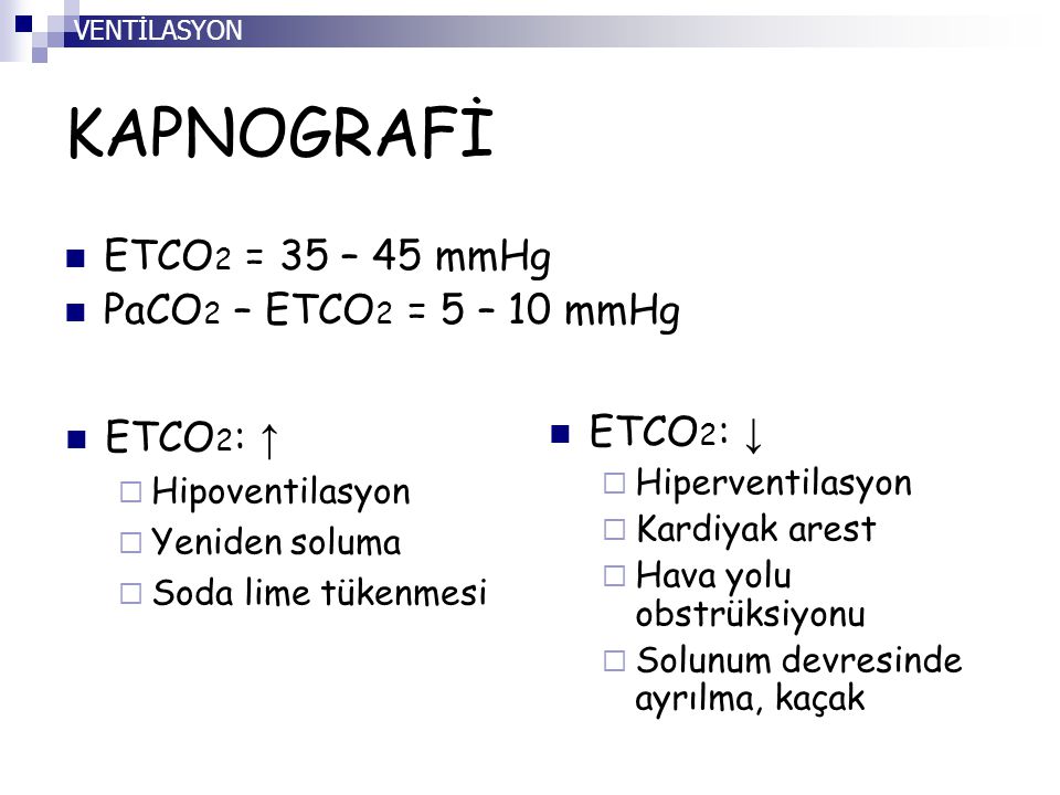 KAPNOGRAFİ ETCO2 = 35 – 45 mmHg PaCO2 – ETCO2 = 5 – 10 mmHg ETCO2: ↑