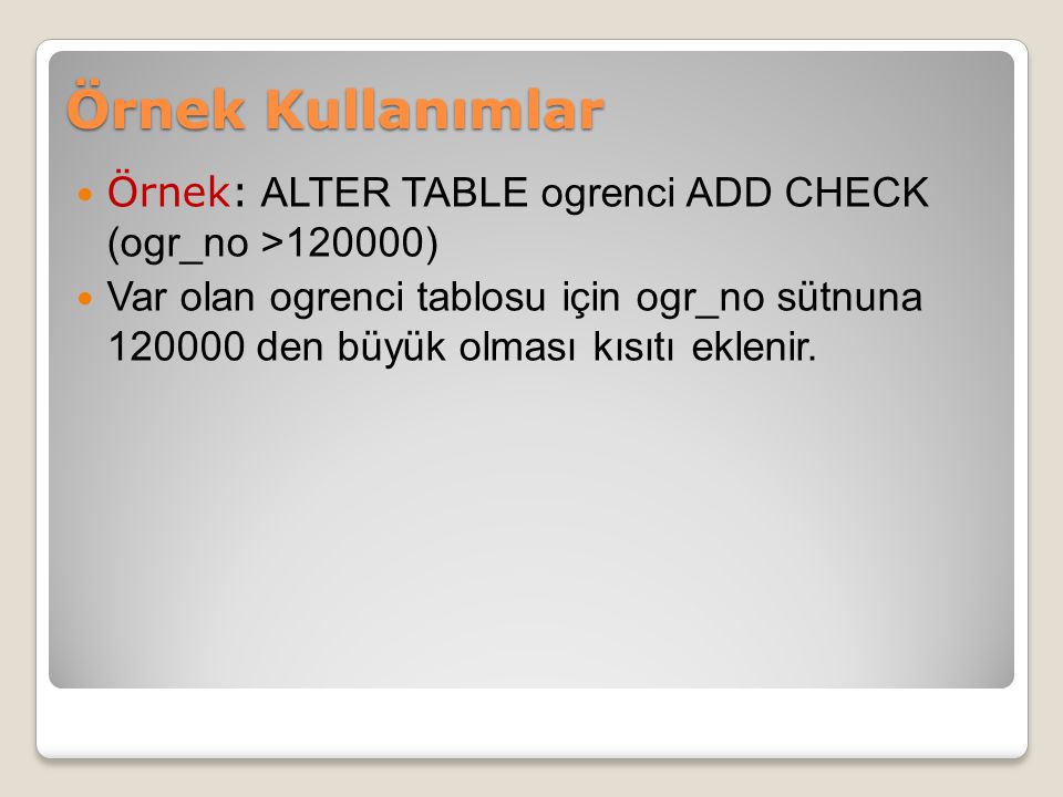 Örnek Kullanımlar Örnek: ALTER TABLE ogrenci ADD CHECK (ogr_no >120000)