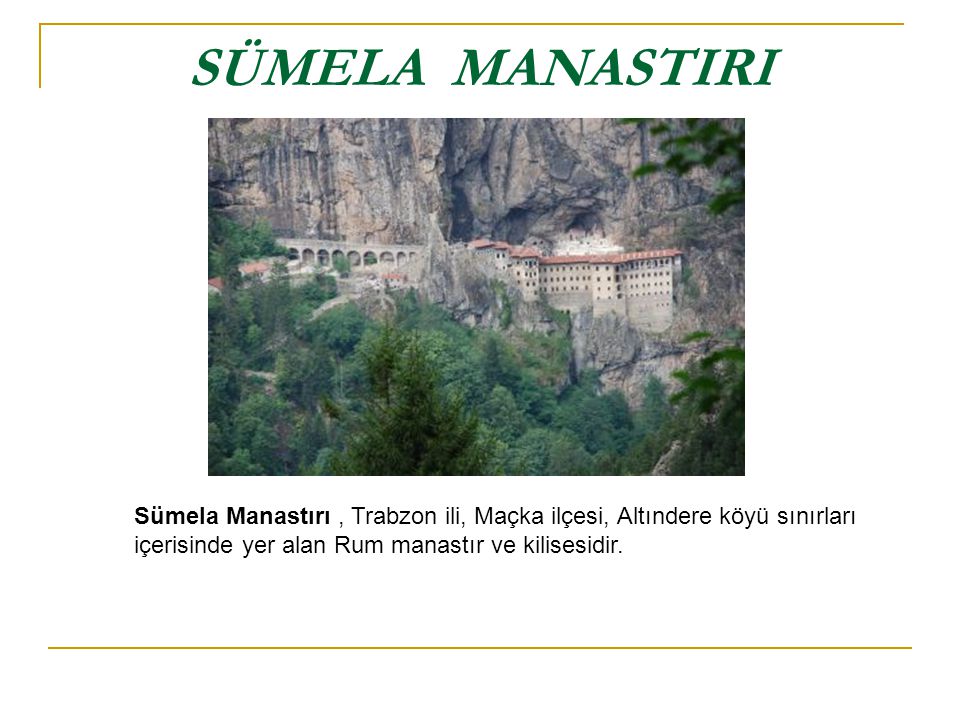 SÜMELA MANASTIRI Sümela Manastırı , Trabzon ili, Maçka ilçesi, Altındere köyü sınırları içerisinde yer alan Rum manastır ve kilisesidir.