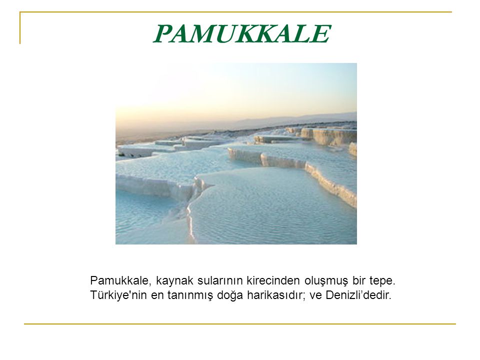 PAMUKKALE Pamukkale, kaynak sularının kirecinden oluşmuş bir tepe.