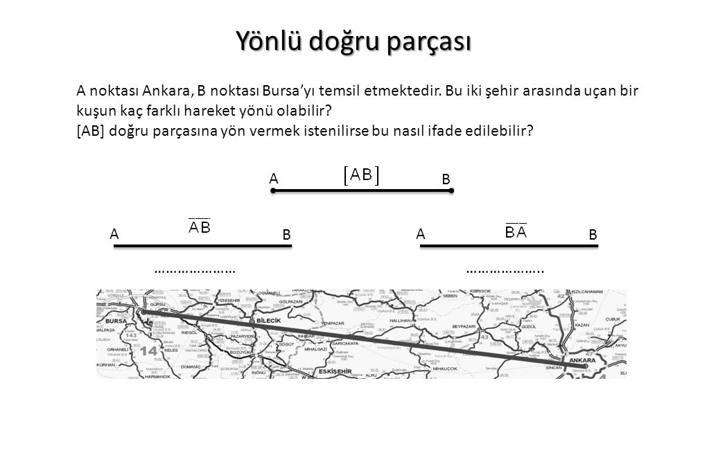 Yönlü doğru parçası A noktası Ankara, B noktası Bursa’yı temsil etmektedir. Bu iki şehir arasında uçan bir kuşun kaç farklı hareket yönü olabilir