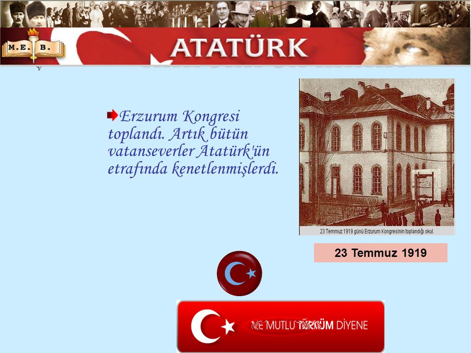 ATATÜRK ÜN HAYATI Erzurum Kongresi toplandı. Artık bütün vatanseverler Atatürk ün etrafında kenetlenmişlerdi.