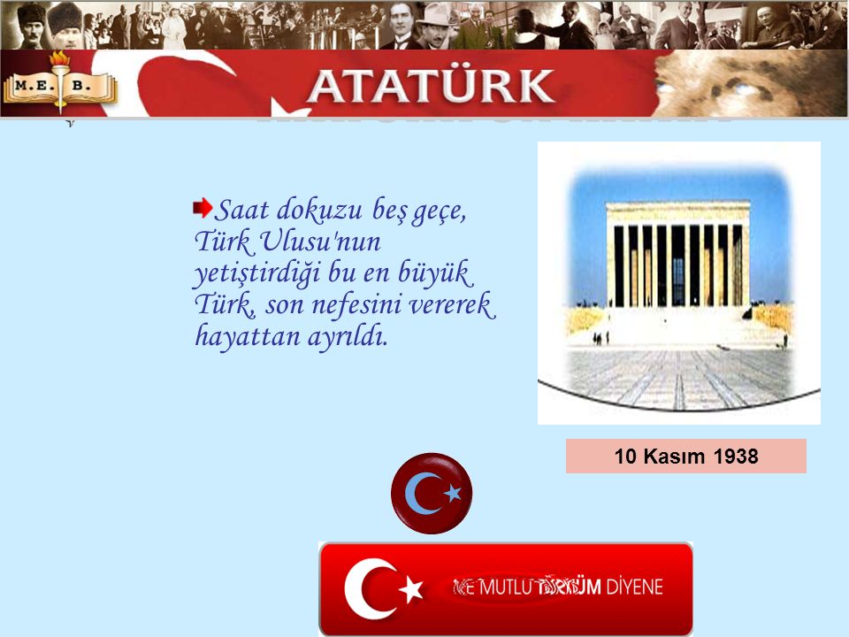 ATATÜRK ÜN HAYATI Saat dokuzu beş geçe, Türk Ulusu nun yetiştirdiği bu en büyük Türk, son nefesini vererek hayattan ayrıldı.