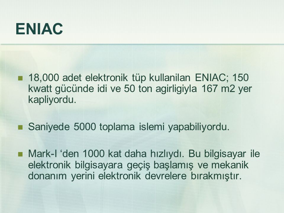 ENIAC 18,000 adet elektronik tüp kullanilan ENIAC; 150 kwatt gücünde idi ve 50 ton agirligiyla 167 m2 yer kapliyordu.
