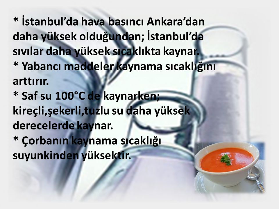 * İstanbul’da hava basıncı Ankara’dan daha yüksek olduğundan; İstanbul’da sıvılar daha yüksek sıcaklıkta kaynar.
