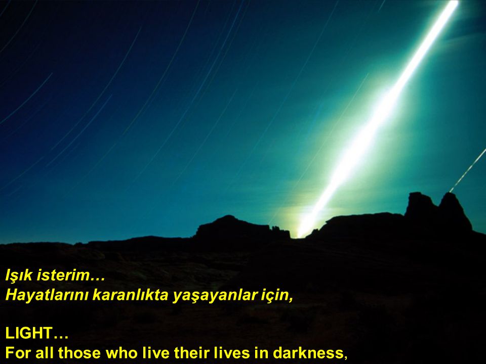 Işık isterim… Hayatlarını karanlıkta yaşayanlar için, LIGHT… For all those who live their lives in darkness,