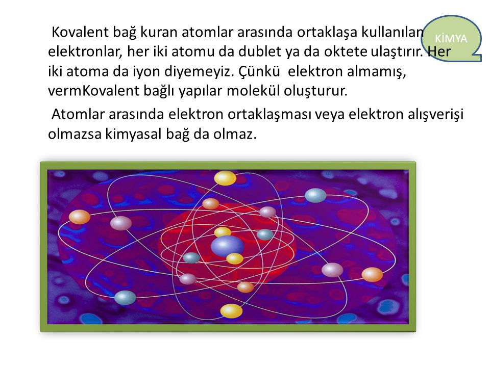 Kovalent bağ kuran atomlar arasında ortaklaşa kullanılan elektronlar, her iki atomu da dublet ya da oktete ulaştırır.
