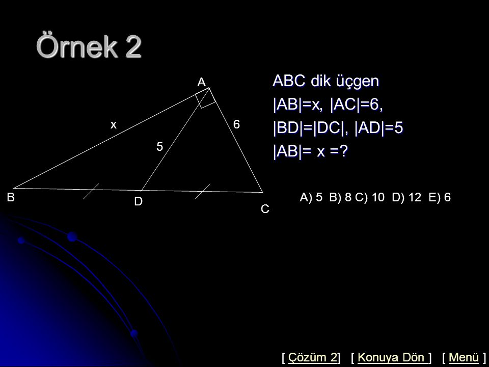 Örnek 2 ABC dik üçgen |AB|=x, |AC|=6, |BD|=|DC|, |AD|=5 |AB|= x = A x
