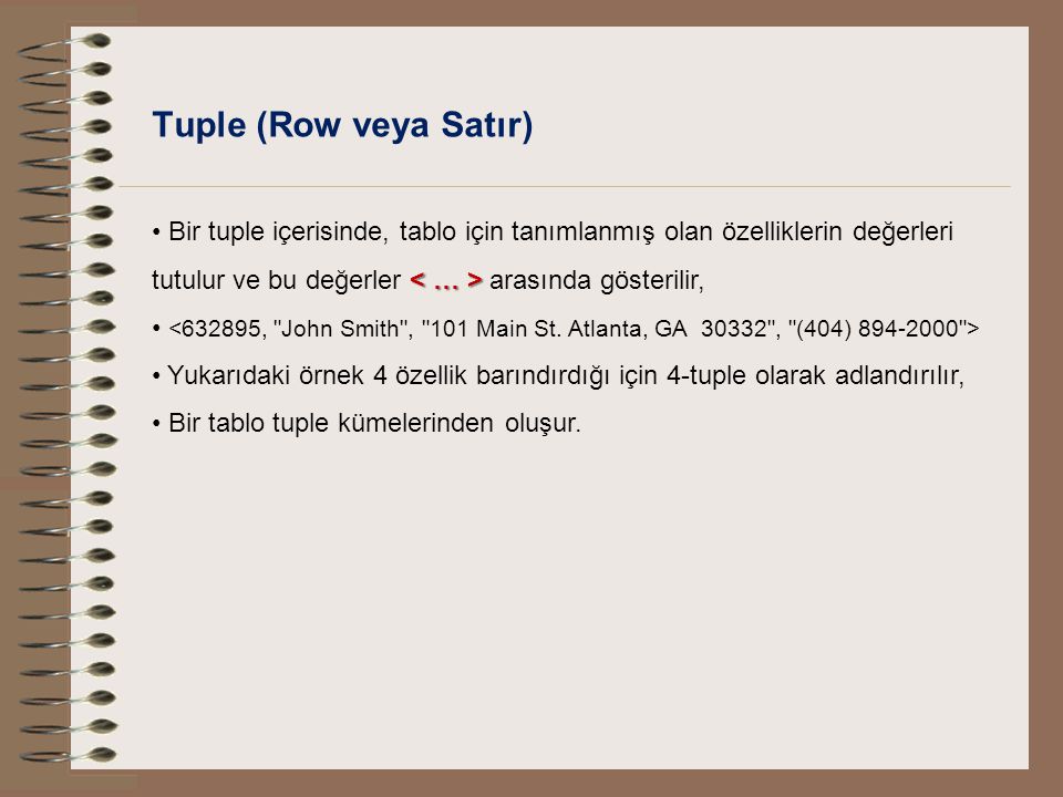 Tuple (Row veya Satır) Bir tuple içerisinde, tablo için tanımlanmış olan özelliklerin değerleri tutulur ve bu değerler < … > arasında gösterilir,