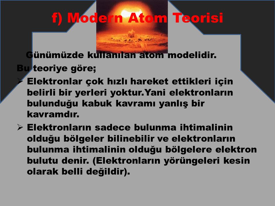 f) Modern Atom Teorisi Günümüzde kullanılan atom modelidir.