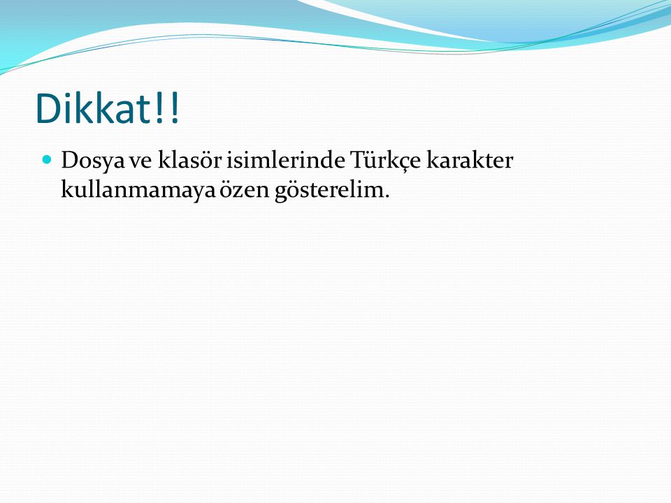 Dikkat!! Dosya ve klasör isimlerinde Türkçe karakter kullanmamaya özen gösterelim.