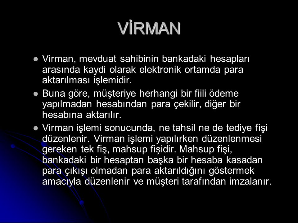 VİRMAN Virman, mevduat sahibinin bankadaki hesapları arasında kaydi olarak elektronik ortamda para aktarılması işlemidir.
