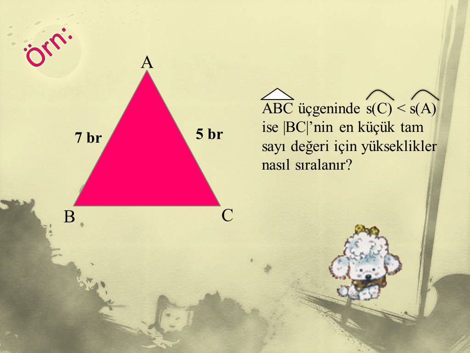 Örn: A. ABC üçgeninde s(C) < s(A) ise |BC|’nin en küçük tam sayı değeri için yükseklikler nasıl sıralanır