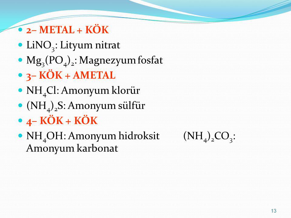 2– METAL + KÖK LiNO3: Lityum nitrat. Mg3(PO4)2: Magnezyum fosfat. 3– KÖK + AMETAL. NH4Cl: Amonyum klorür.