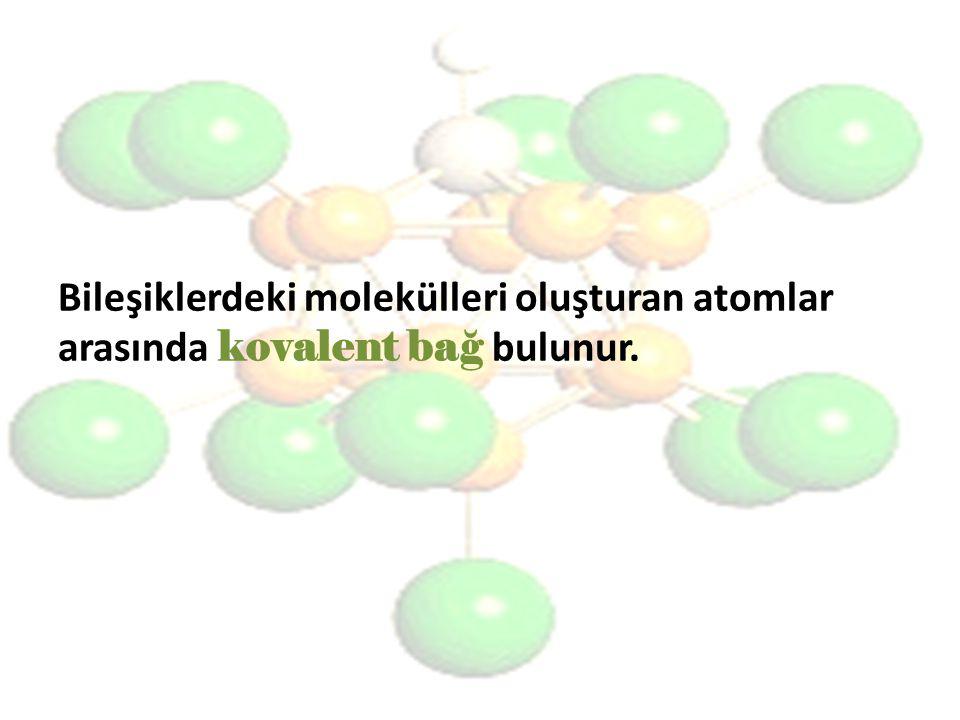 Bileşiklerdeki molekülleri oluşturan atomlar arasında kovalent bağ bulunur.