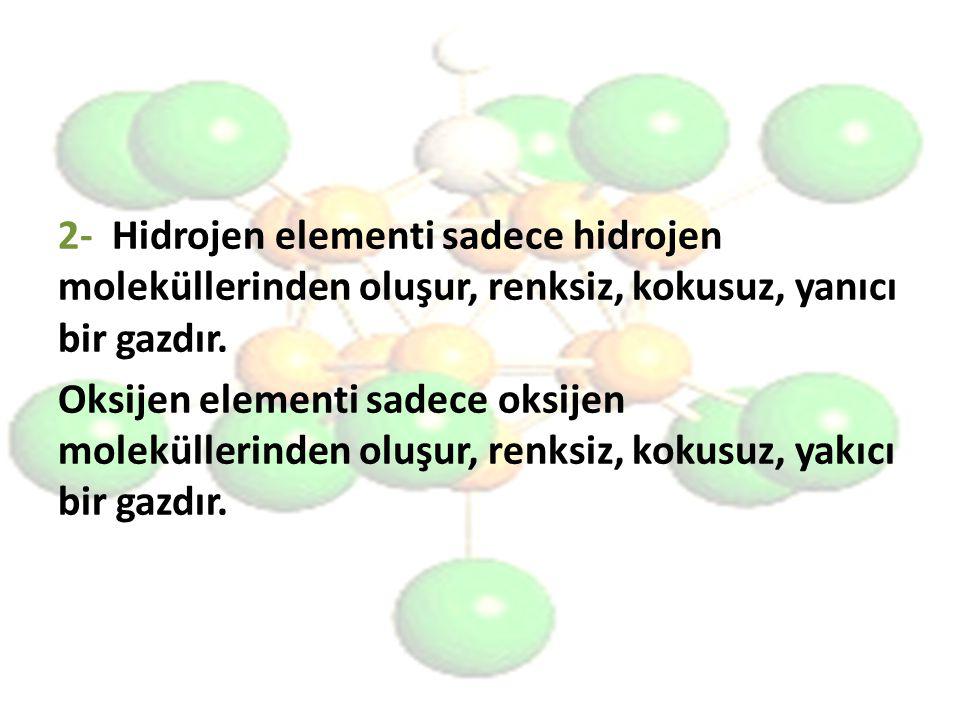 2- Hidrojen elementi sadece hidrojen moleküllerinden oluşur, renksiz, kokusuz, yanıcı bir gazdır.