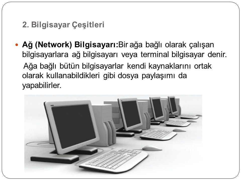 2. Bilgisayar Çeşitleri Ağ (Network) Bilgisayarı:Bir ağa bağlı olarak çalışan bilgisayarlara ağ bilgisayarı veya terminal bilgisayar denir.