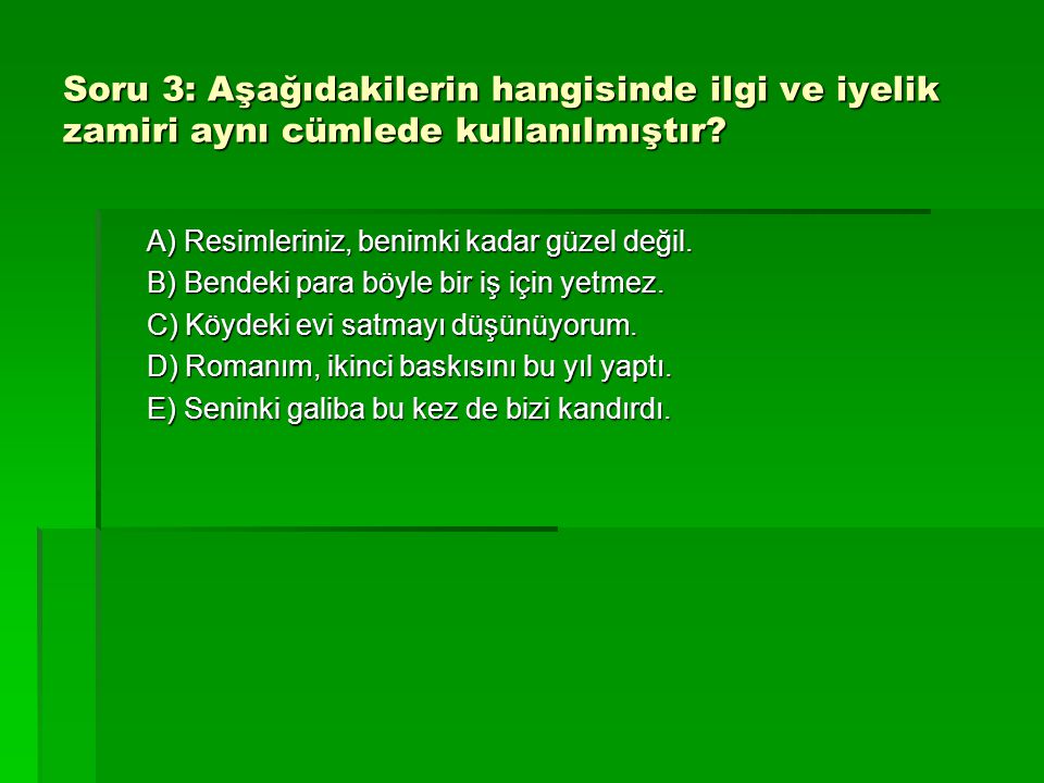 Soru 3: Aşağıdakilerin hangisinde ilgi ve iyelik zamiri aynı cümlede kullanılmıştır