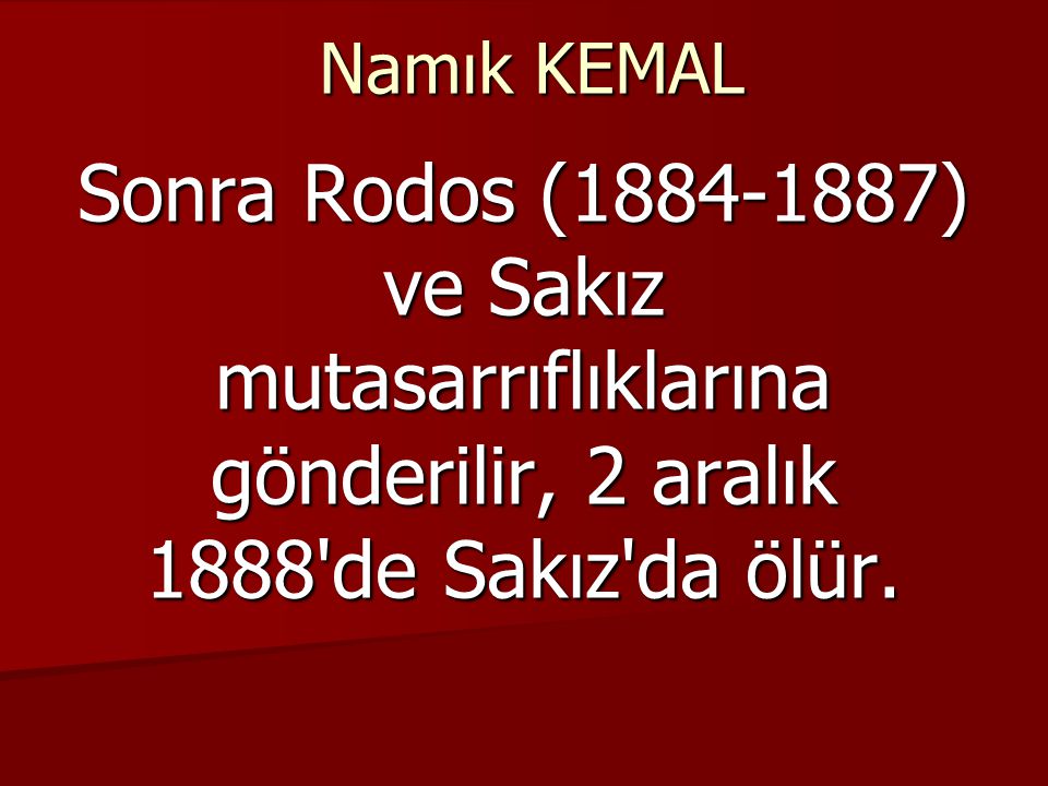 Namık KEMAL Sonra Rodos ( ) ve Sakız mutasarrıflıklarına gönderilir, 2 aralık 1888 de Sakız da ölür.