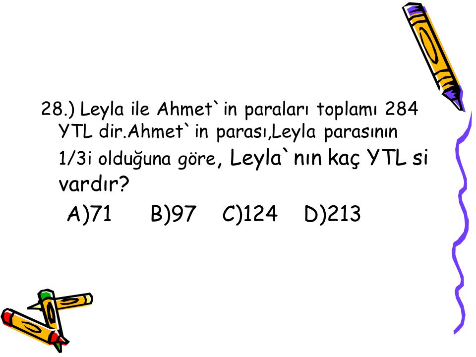 28. ) Leyla ile Ahmet`in paraları toplamı 284 YTL dir