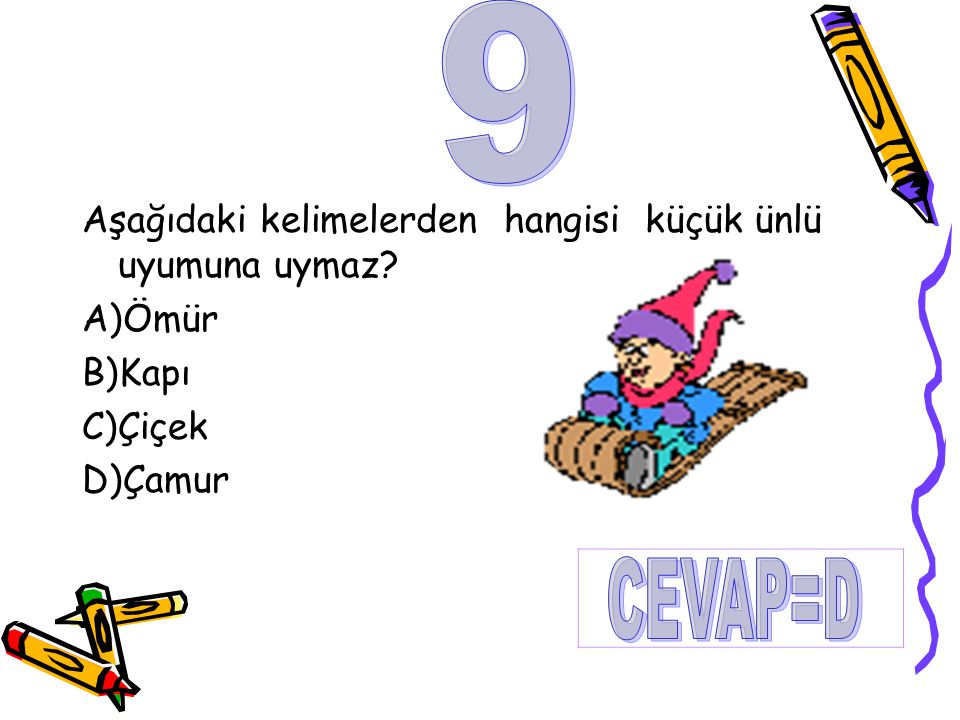 9 CEVAP=D Aşağıdaki kelimelerden hangisi küçük ünlü uyumuna uymaz