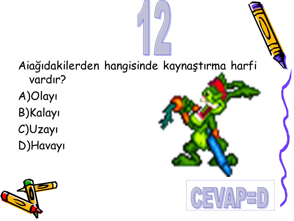 12 CEVAP=D Aiağıdakilerden hangisinde kaynaştırma harfi vardır