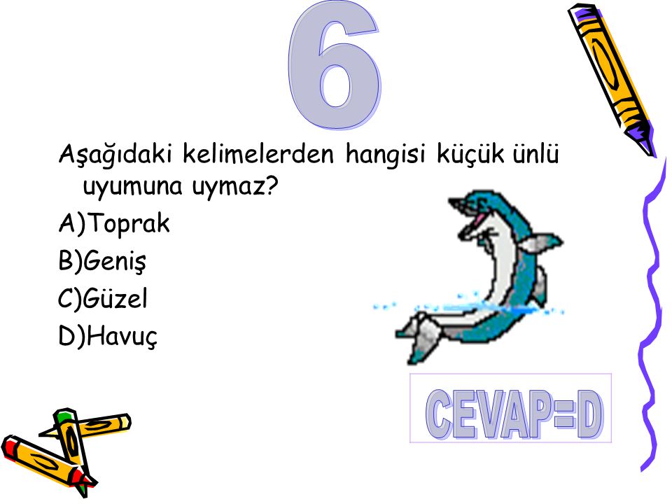 6 CEVAP=D Aşağıdaki kelimelerden hangisi küçük ünlü uyumuna uymaz