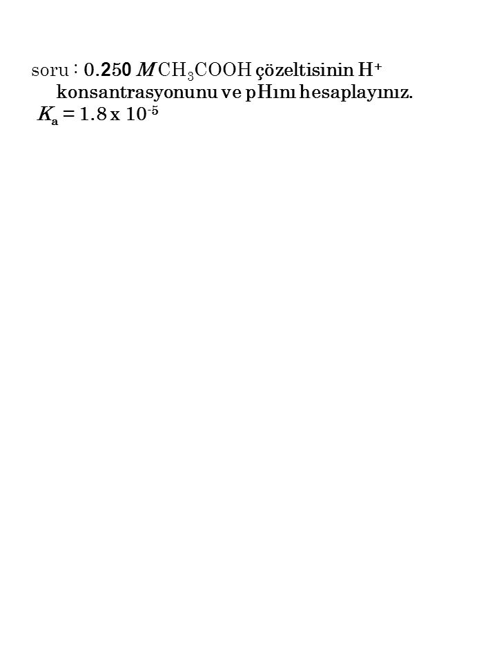 soru : M CH3COOH çözeltisinin H+ konsantrasyonunu ve pHını hesaplayınız.