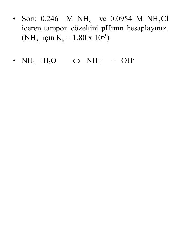Soru M NH3 ve M NH4Cl içeren tampon çözeltini pHının hesaplayınız. (NH3 için Kb = 1.80 x 10-5)