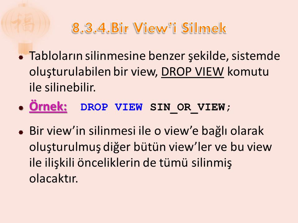 8.3.4.Bir View’i Silmek Tabloların silinmesine benzer şekilde, sistemde oluşturulabilen bir view, DROP VIEW komutu ile silinebilir.