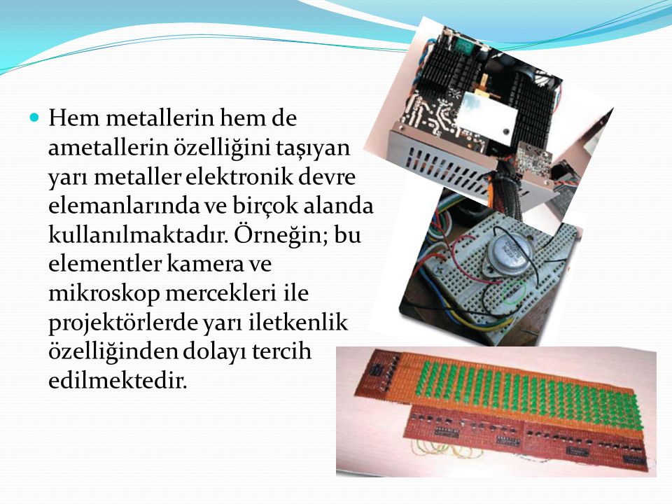 Hem metallerin hem de ametallerin özelliğini taşıyan yarı metaller elektronik devre elemanlarında ve birçok alanda kullanılmaktadır.