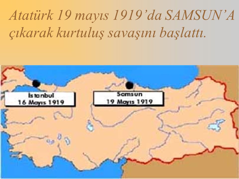 Atatürk 19 mayıs 1919’da SAMSUN’A çıkarak kurtuluş savaşını başlattı.