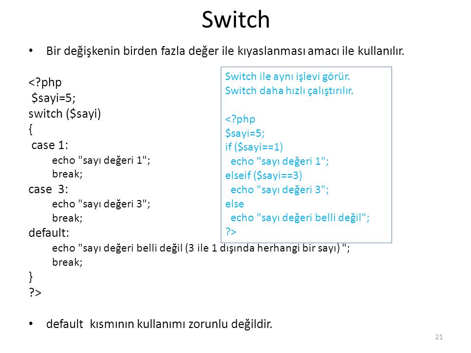 Switch Bir değişkenin birden fazla değer ile kıyaslanması amacı ile kullanılır. < php. $sayi=5; switch ($sayi)