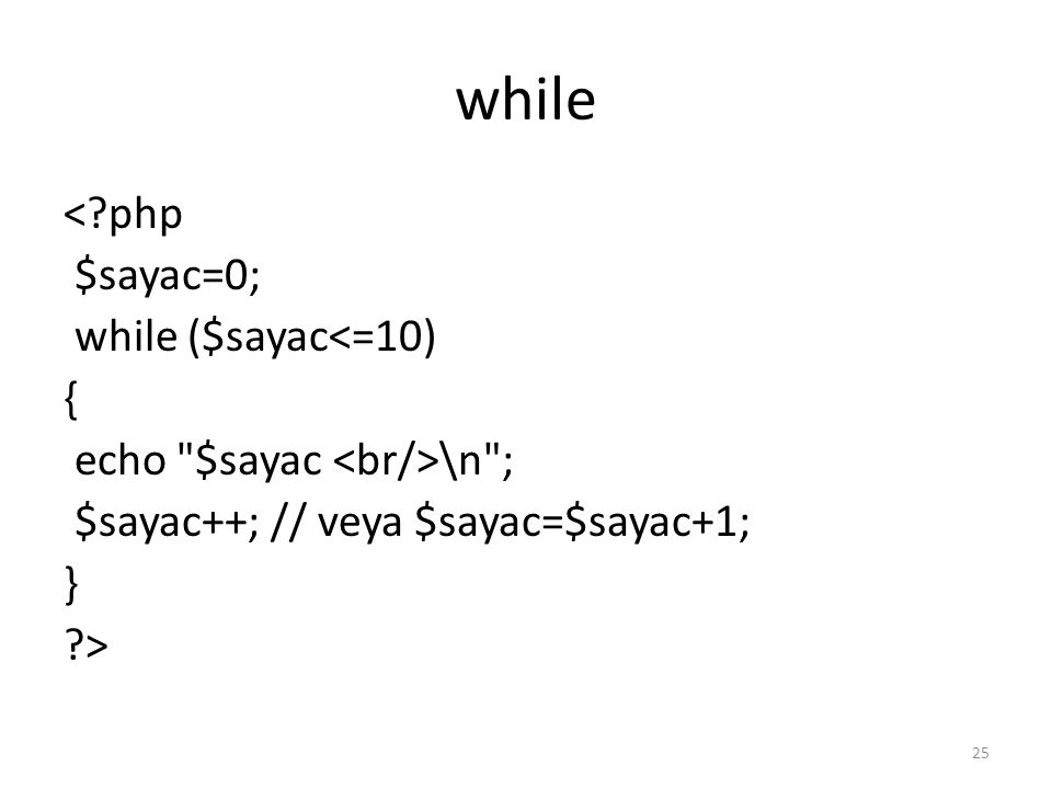 while < php $sayac=0; while ($sayac<=10) { echo $sayac <br/>\n ; $sayac++; // veya $sayac=$sayac+1; } >