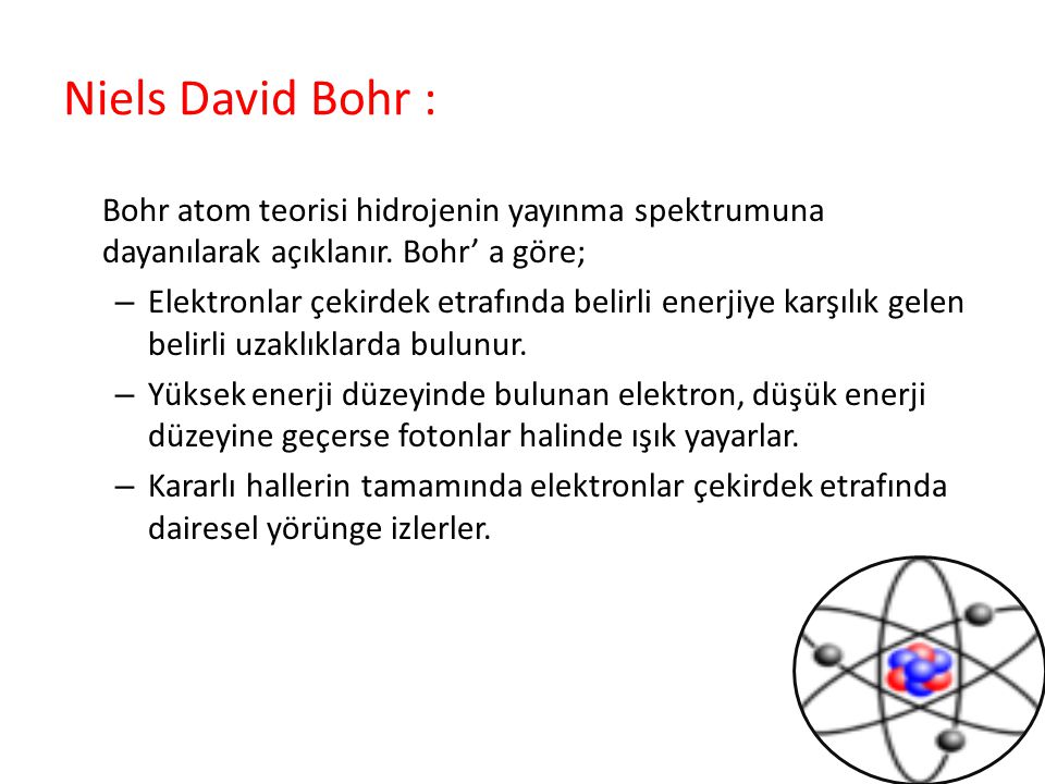 Niels David Bohr : Bohr atom teorisi hidrojenin yayınma spektrumuna dayanılarak açıklanır. Bohr’ a göre;