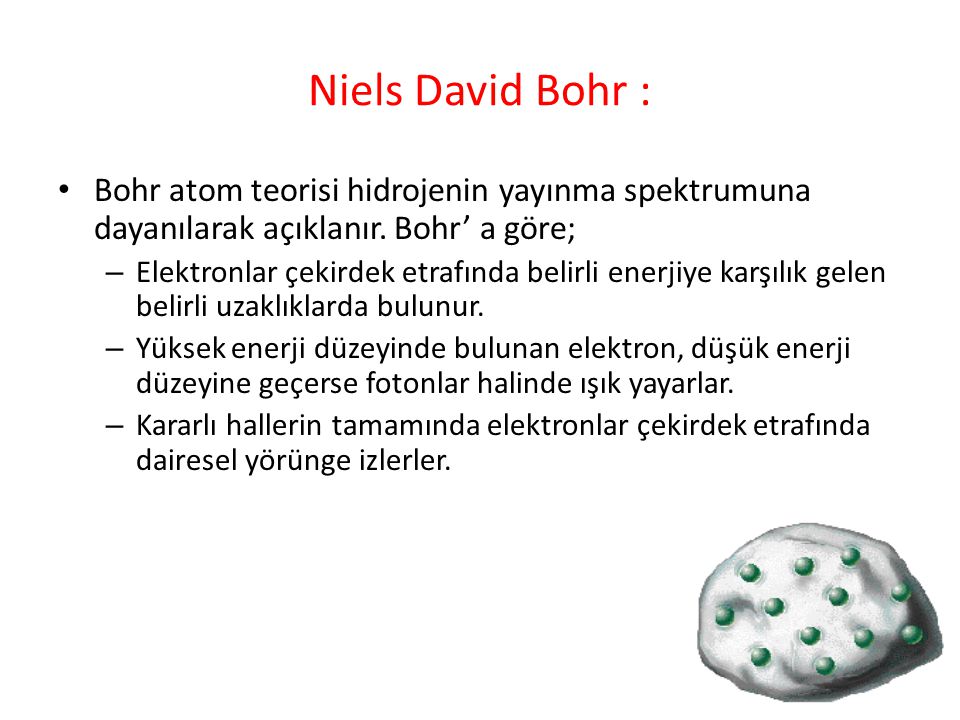 Niels David Bohr : Bohr atom teorisi hidrojenin yayınma spektrumuna dayanılarak açıklanır. Bohr’ a göre;