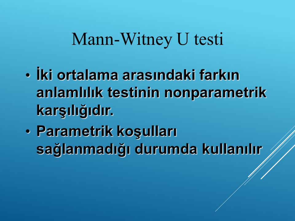 Mann-Witney U testi İki ortalama arasındaki farkın anlamlılık testinin nonparametrik karşılığıdır.