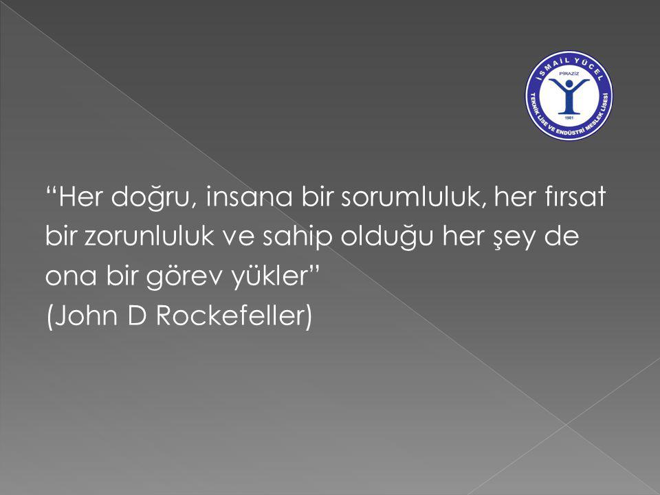 Her doğru, insana bir sorumluluk, her fırsat bir zorunluluk ve sahip olduğu her şey de ona bir görev yükler (John D Rockefeller)