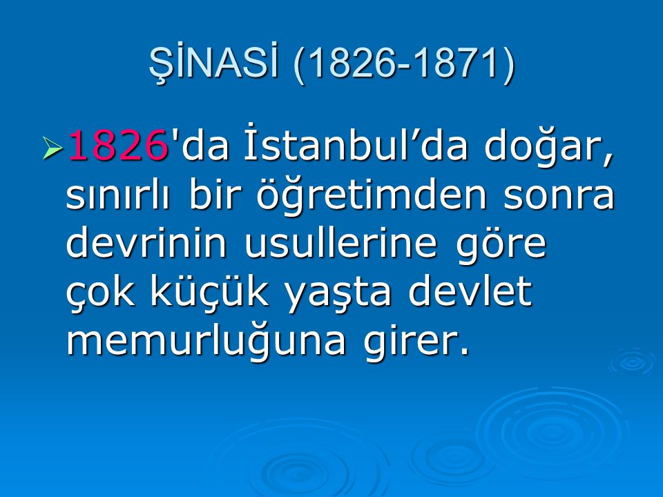 ŞİNASİ ( ) 1826 da İstanbul’da doğar, sınırlı bir öğretimden sonra devrinin usullerine göre çok küçük yaşta devlet memurluğuna girer.
