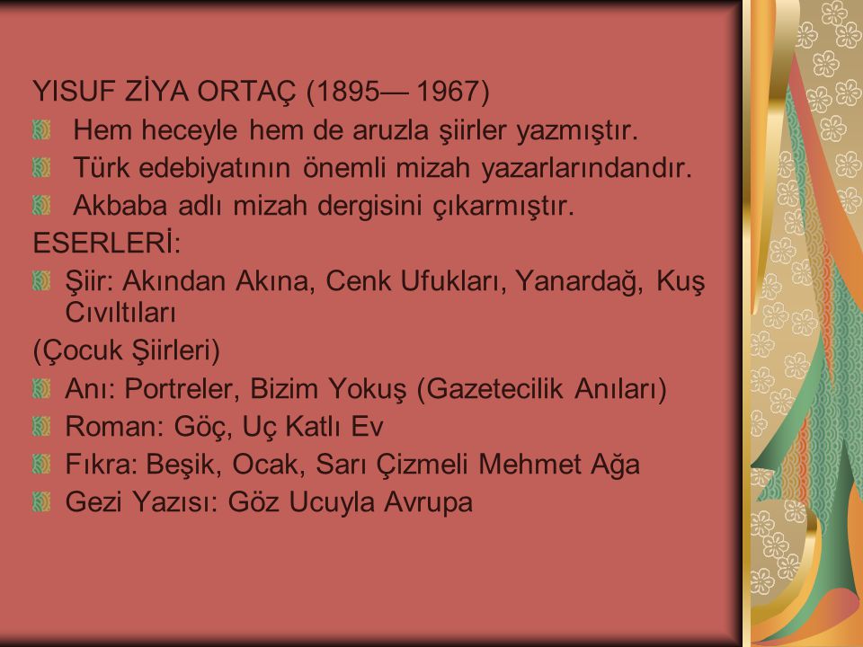 YISUF ZİYA ORTAÇ (1895— 1967) Hem heceyle hem de aruzla şiirler yazmıştır. Türk edebiyatının önemli mizah yazarlarındandır.