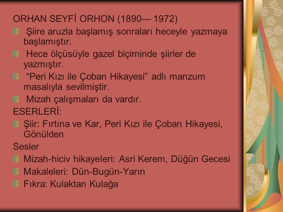 ORHAN SEYFİ ORHON (1890— 1972) Şiire aruzla başlamış sonraları heceyle yazmaya başlamıştır. Hece ölçüsüyle gazel biçiminde şiirler de yazmıştır.