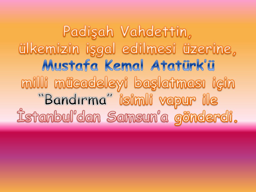Padişah Vahdettin, ülkemizin işgal edilmesi üzerine, Mustafa Kemal Atatürk’ü milli mücadeleyi başlatması için Bandırma isimli vapur ile İstanbul’dan Samsun’a gönderdi.