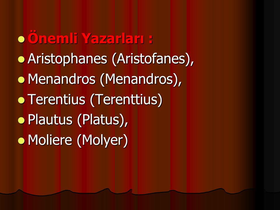 Önemli Yazarları : Aristophanes (Aristofanes), Menandros (Menandros), Terentius (Terenttius) Plautus (Platus),