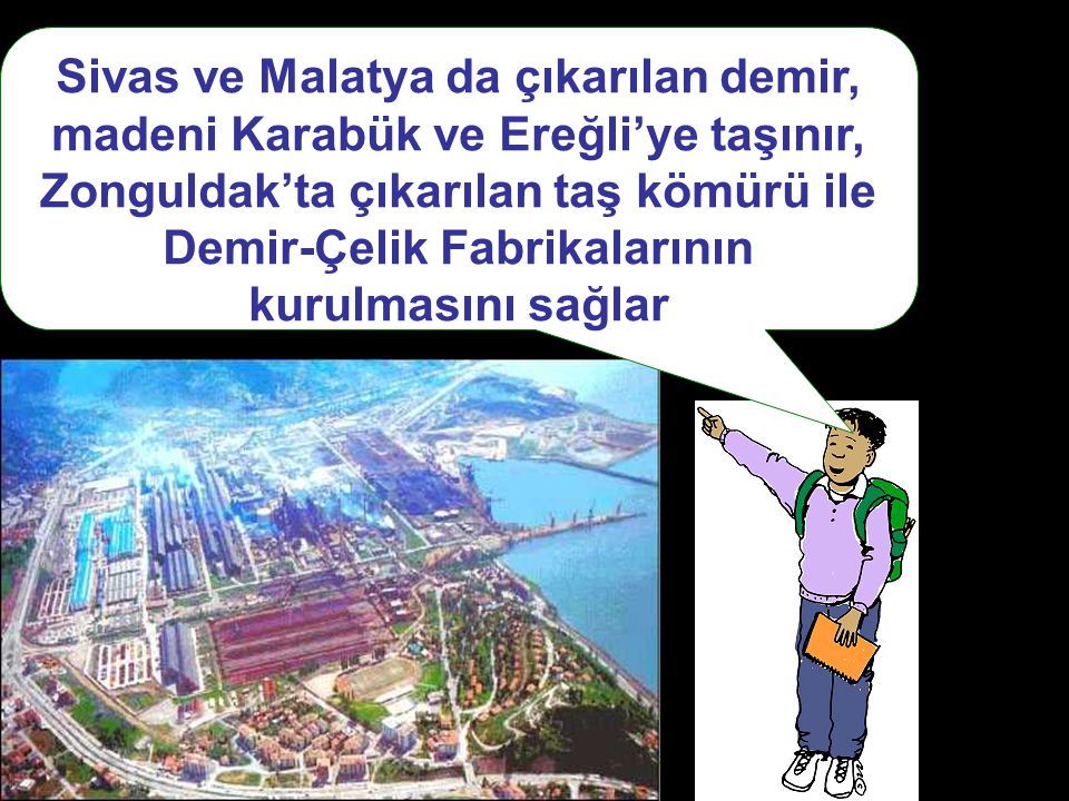 Sivas ve Malatya da çıkarılan demir, madeni Karabük ve Ereğli’ye taşınır, Zonguldak’ta çıkarılan taş kömürü ile Demir-Çelik Fabrikalarının kurulmasını sağlar