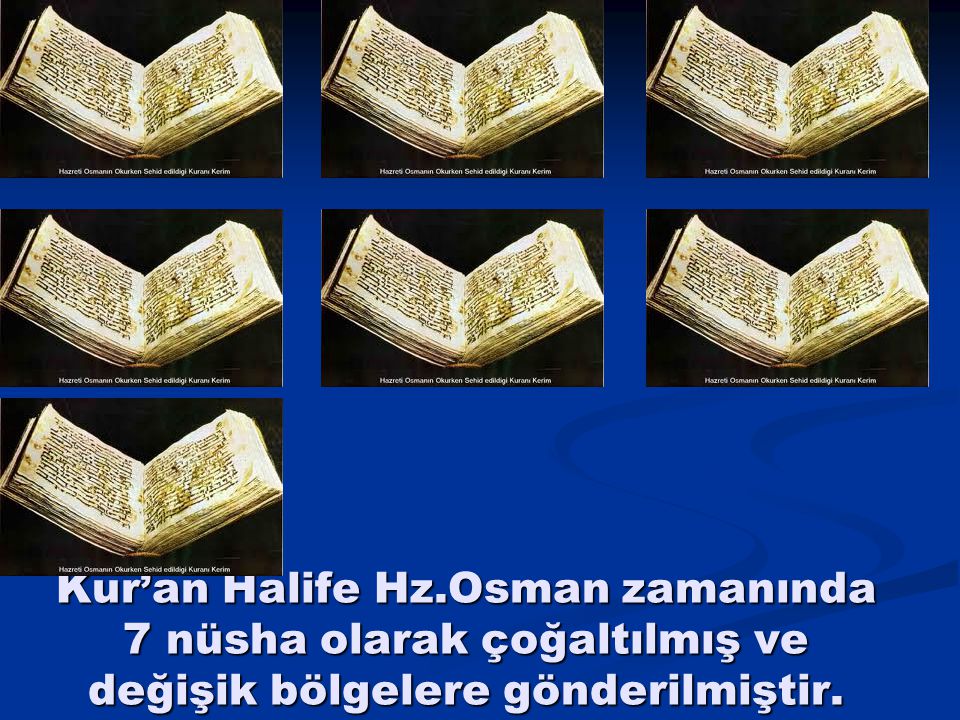 Kur’an Halife Hz.Osman zamanında 7 nüsha olarak çoğaltılmış ve değişik bölgelere gönderilmiştir.