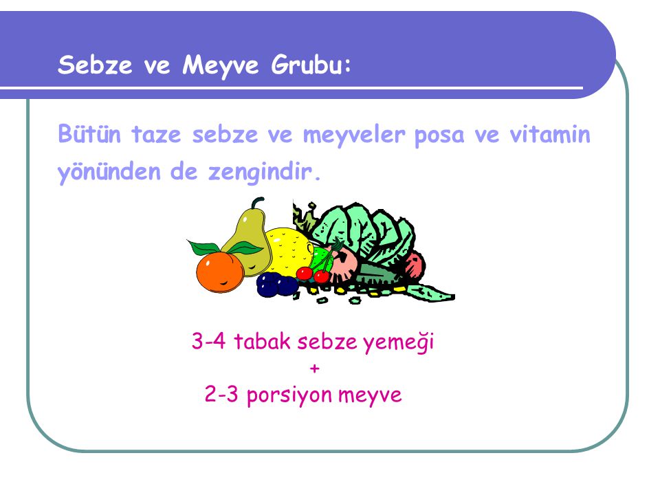 Sebze ve Meyve Grubu: Bütün taze sebze ve meyveler posa ve vitamin yönünden de zengindir. 3-4 tabak sebze yemeği.