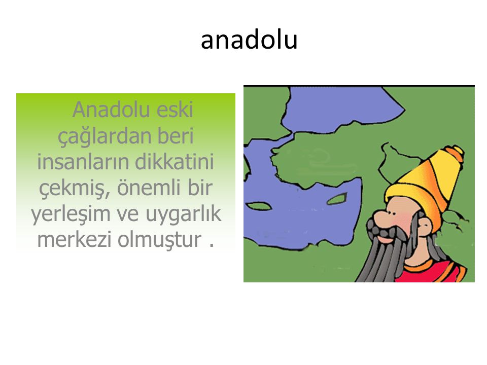 anadolu Anadolu eski çağlardan beri insanların dikkatini çekmiş, önemli bir yerleşim ve uygarlık merkezi olmuştur .