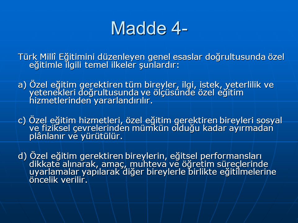 Madde 4- Türk Millî Eğitimini düzenleyen genel esaslar doğrultusunda özel eğitimle ilgili temel ilkeler şunlardır: