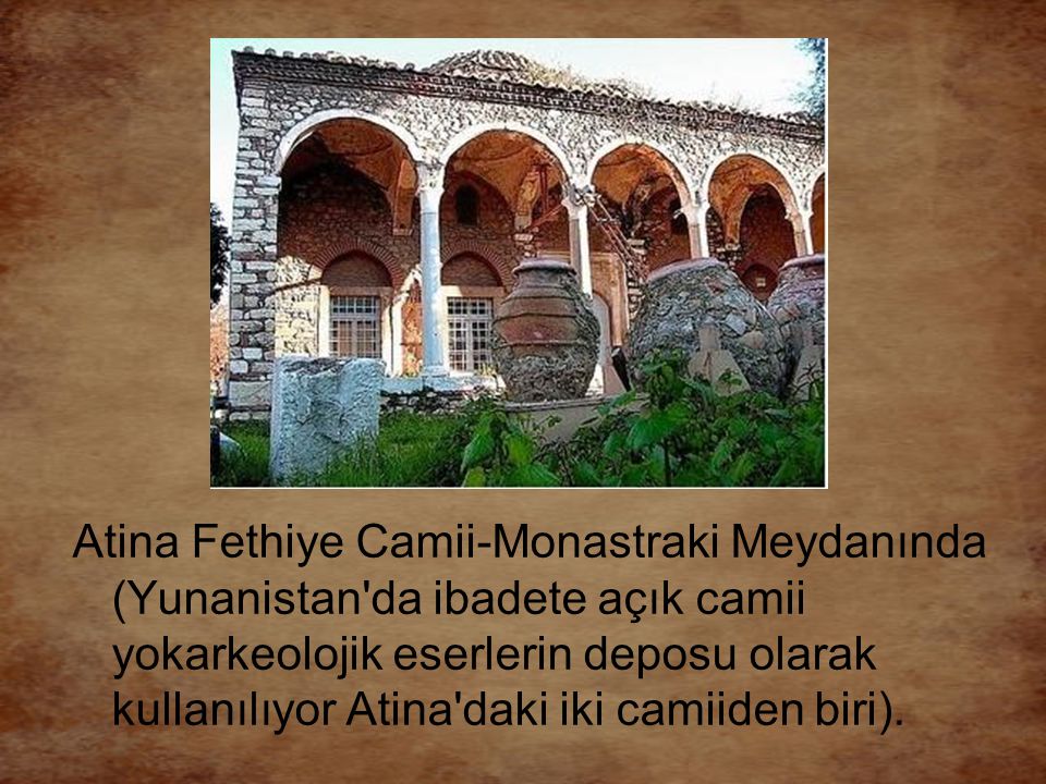 Atina Fethiye Camii-Monastraki Meydanında (Yunanistan da ibadete açık camii yokarkeolojik eserlerin deposu olarak kullanılıyor Atina daki iki camiiden biri).