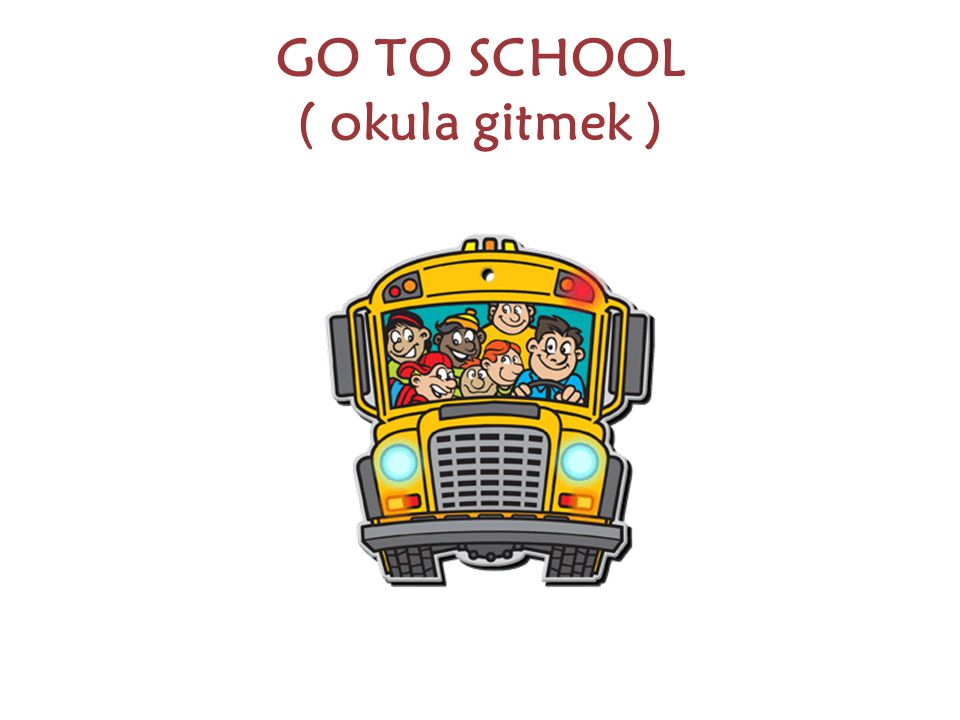 GO TO SCHOOL ( okula gitmek )